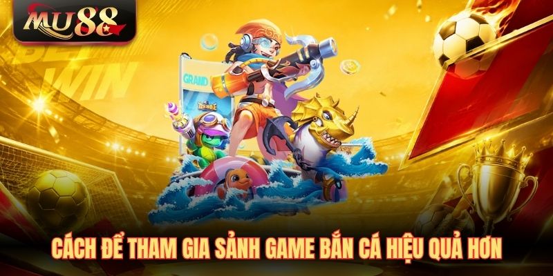 Cách để tham gia sảnh game bắn cá của MU88 hiệu quả hơn
